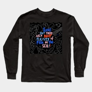 Turns Out there are NOT plenty of fish iin the sea Long Sleeve T-Shirt